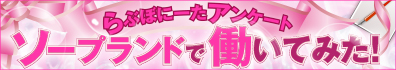 らぶぼにーたアンケート ソープで働いてみた